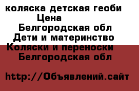 коляска детская геоби › Цена ­ 3 000 - Белгородская обл. Дети и материнство » Коляски и переноски   . Белгородская обл.